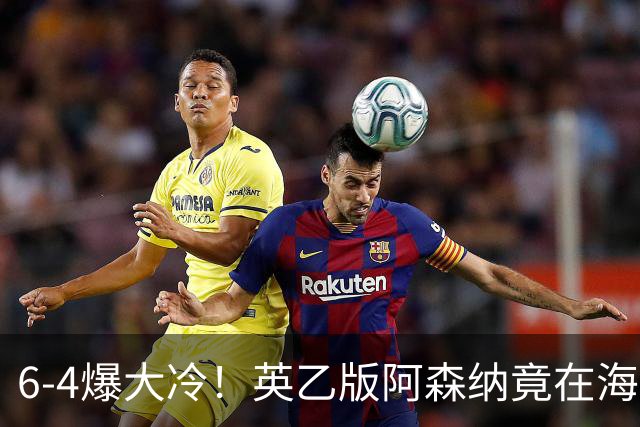 6-4爆大冷！英乙版阿森纳竟在海布里淘汰阿森纳！双方身价差500倍