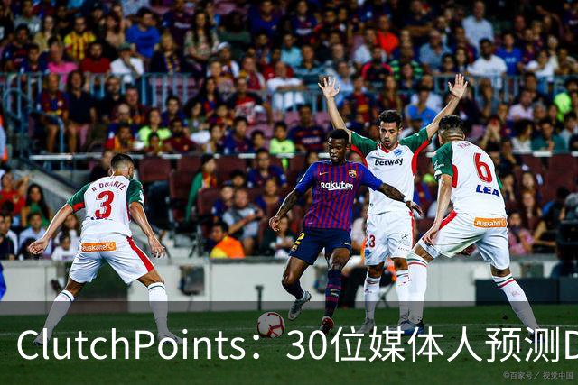 ClutchPoints：30位媒体人预测DPOY 文班29票第1 奥萨尔仅获1票