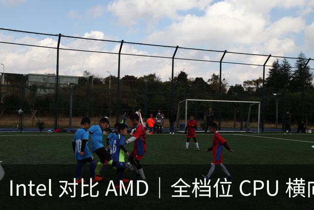 Intel 对比 AMD｜全档位 CPU 横向对照，看完不再纠结
