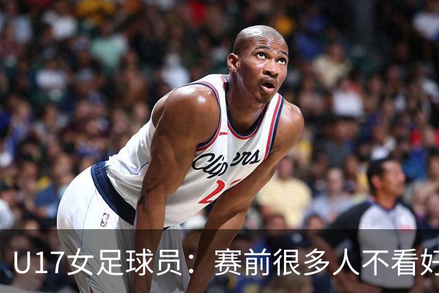 U17女足球员：赛前很多人不看好我们 那就赢给他们看